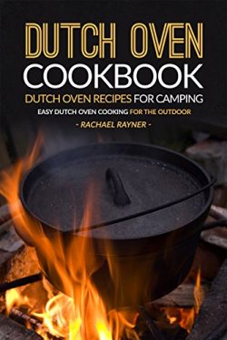 Dutch Oven Cookbook – Dutch Oven Recipes for Camping: Easy Dutch Oven Cooking for the Outdoor